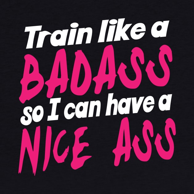 Train Like A Badass So I Can Have A Nice Ass - Gym Fitness Workout by fromherotozero